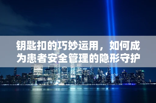 钥匙扣的巧妙运用，如何成为患者安全管理的隐形守护者？