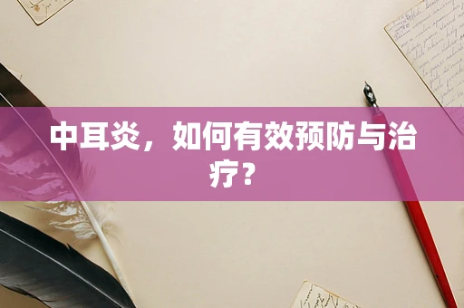中耳炎，如何有效预防与治疗？