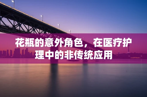 花瓶的意外角色，在医疗护理中的非传统应用