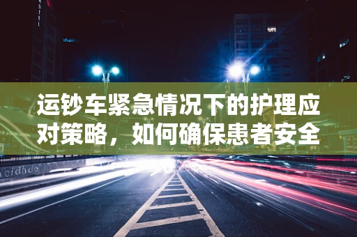 运钞车紧急情况下的护理应对策略，如何确保患者安全转移？