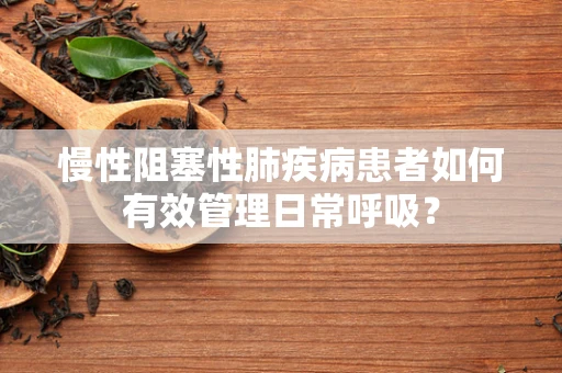 慢性阻塞性肺疾病患者如何有效管理日常呼吸？