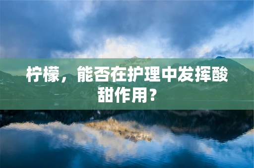 柠檬，能否在护理中发挥酸甜作用？