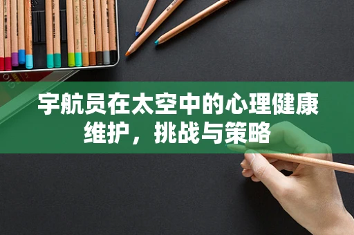 宇航员在太空中的心理健康维护，挑战与策略