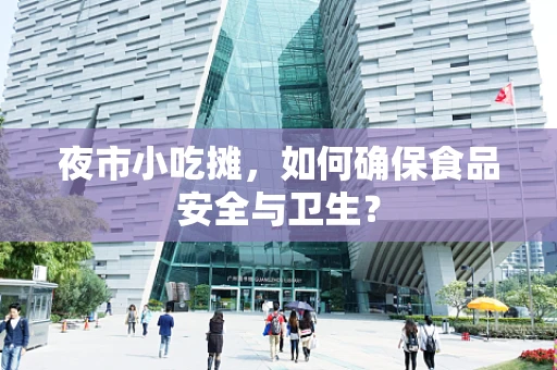 夜市小吃摊，如何确保食品安全与卫生？