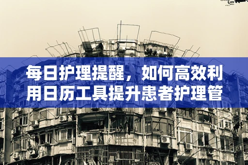 每日护理提醒，如何高效利用日历工具提升患者护理管理？