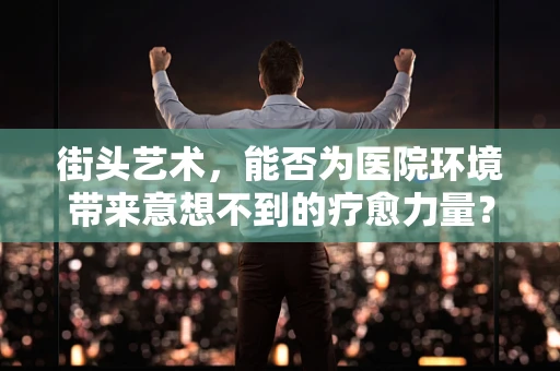 街头艺术，能否为医院环境带来意想不到的疗愈力量？