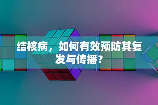 结核病，如何有效预防其复发与传播？