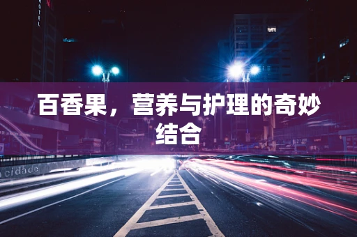 百香果，营养与护理的奇妙结合