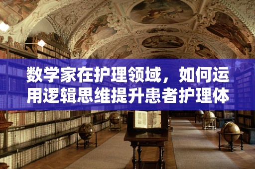 数学家在护理领域，如何运用逻辑思维提升患者护理体验？