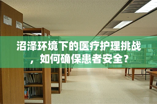 沼泽环境下的医疗护理挑战，如何确保患者安全？