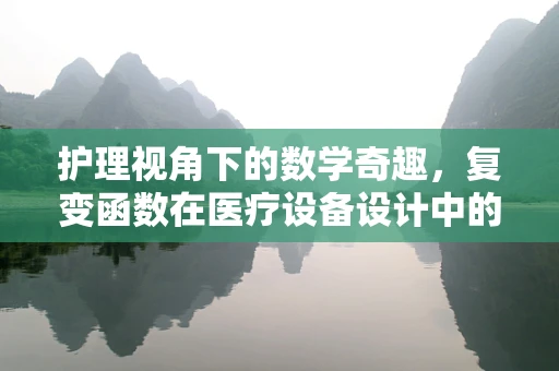 护理视角下的数学奇趣，复变函数在医疗设备设计中的隐秘作用？