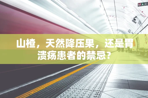 山楂，天然降压果，还是胃溃疡患者的禁忌？