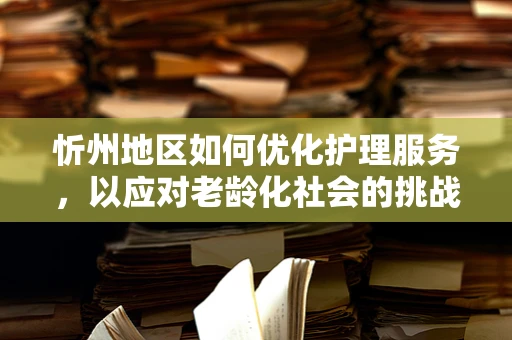 忻州地区如何优化护理服务，以应对老龄化社会的挑战？