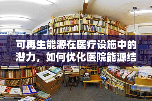 可再生能源在医疗设施中的潜力，如何优化医院能源结构？