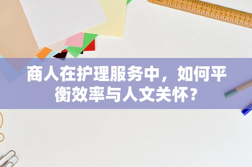 商人在护理服务中，如何平衡效率与人文关怀？