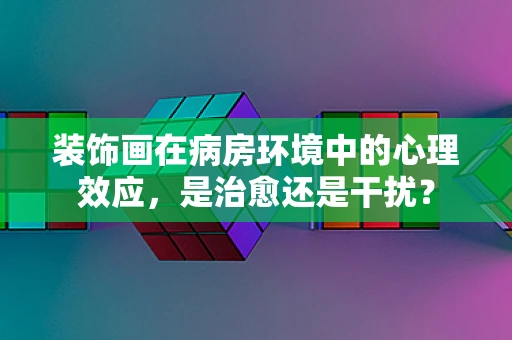 装饰画在病房环境中的心理效应，是治愈还是干扰？