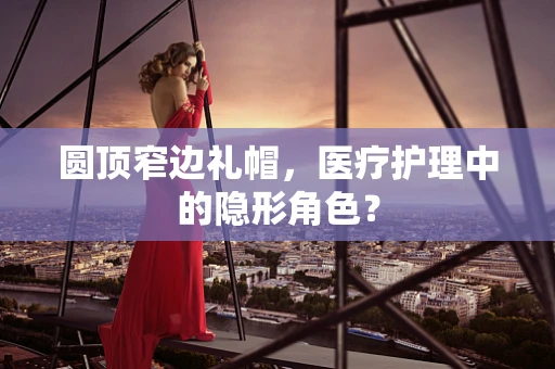 圆顶窄边礼帽，医疗护理中的隐形角色？