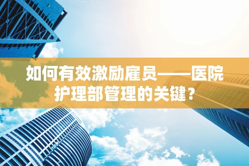 如何有效激励雇员——医院护理部管理的关键？