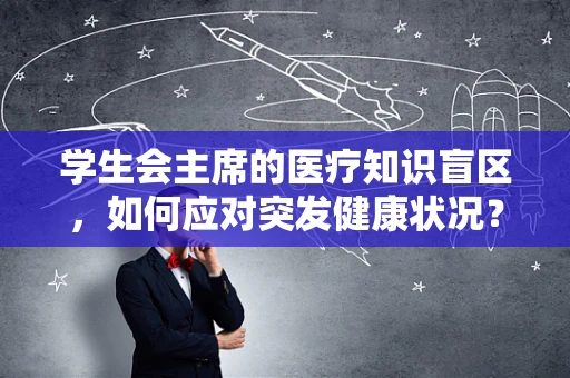 学生会主席的医疗知识盲区，如何应对突发健康状况？
