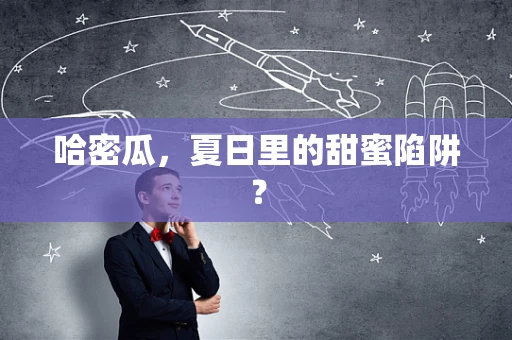 哈密瓜，夏日里的甜蜜陷阱？