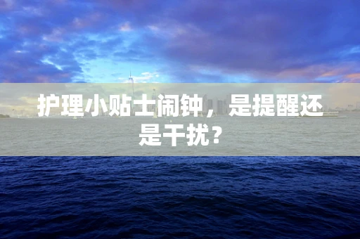 护理小贴士闹钟，是提醒还是干扰？