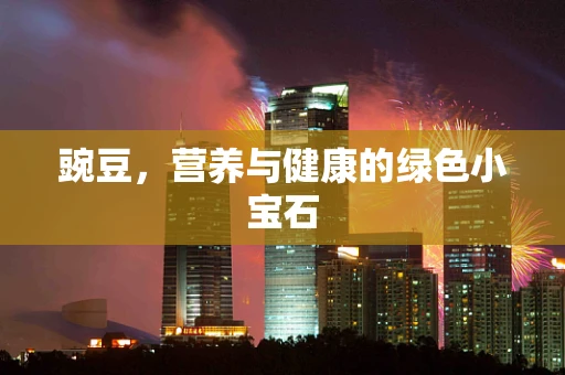 豌豆，营养与健康的绿色小宝石