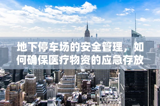 地下停车场的安全管理，如何确保医疗物资的应急存放？