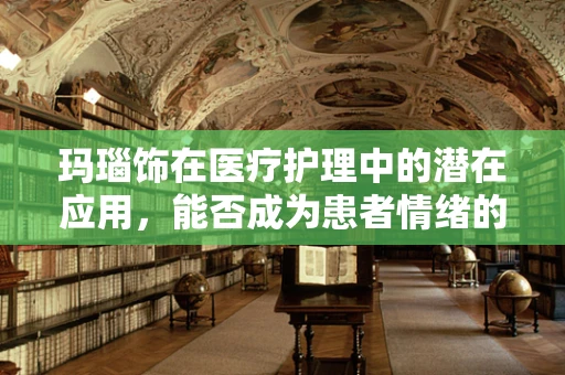 玛瑙饰在医疗护理中的潜在应用，能否成为患者情绪的‘疗愈石’？