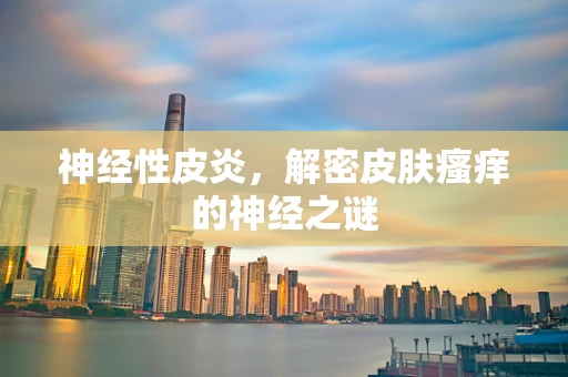 神经性皮炎，解密皮肤瘙痒的神经之谜