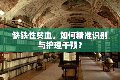 缺铁性贫血，如何精准识别与护理干预？
