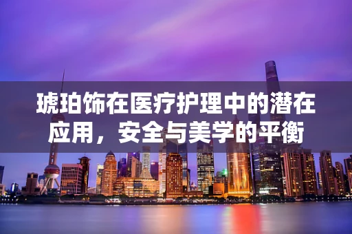 琥珀饰在医疗护理中的潜在应用，安全与美学的平衡