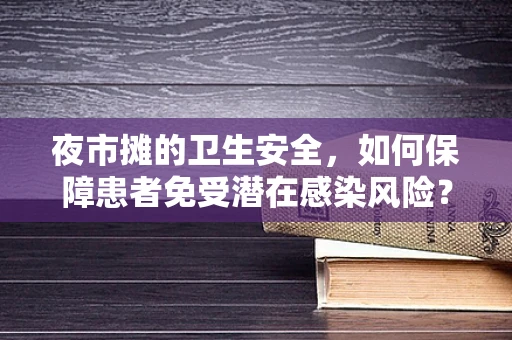 夜市摊的卫生安全，如何保障患者免受潜在感染风险？