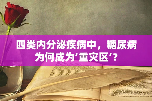 四类内分泌疾病中，糖尿病为何成为‘重灾区’？