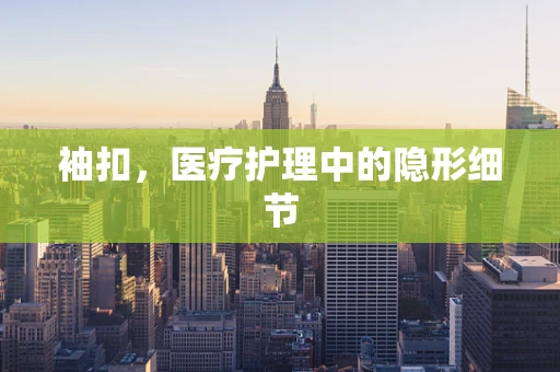 袖扣，医疗护理中的隐形细节