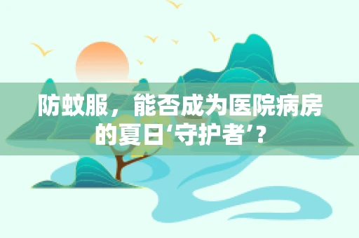 防蚊服，能否成为医院病房的夏日‘守护者’？