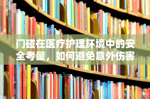 门碰在医疗护理环境中的安全考量，如何避免意外伤害？