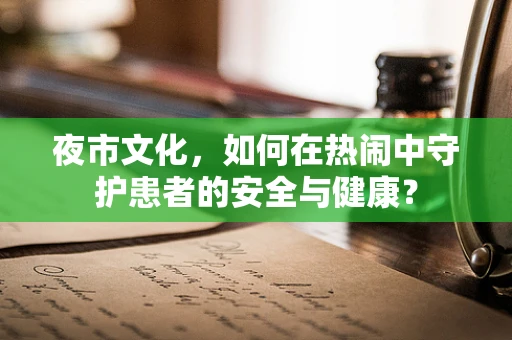 夜市文化，如何在热闹中守护患者的安全与健康？