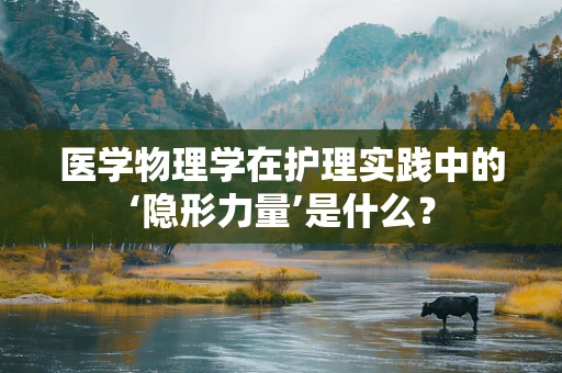 医学物理学在护理实践中的‘隐形力量’是什么？