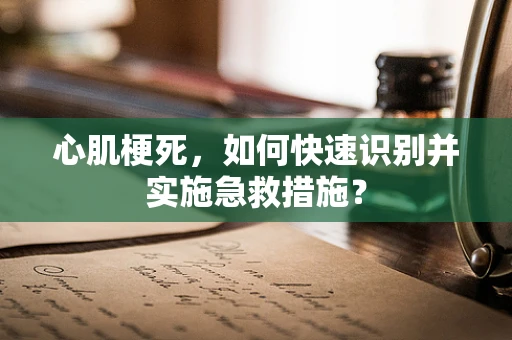心肌梗死，如何快速识别并实施急救措施？