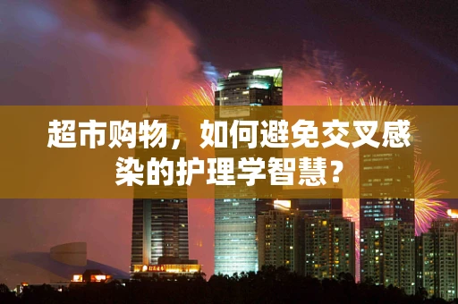 超市购物，如何避免交叉感染的护理学智慧？