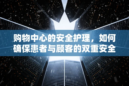购物中心的安全护理，如何确保患者与顾客的双重安全？