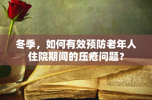 冬季，如何有效预防老年人住院期间的压疮问题？