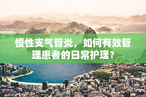 慢性支气管炎，如何有效管理患者的日常护理？