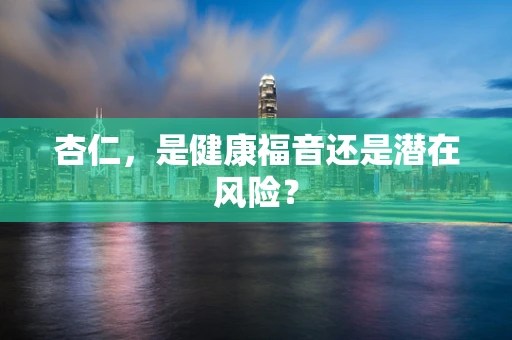 杏仁，是健康福音还是潜在风险？