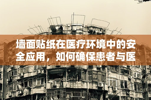 墙面贴纸在医疗环境中的安全应用，如何确保患者与医护人员的双重安全？