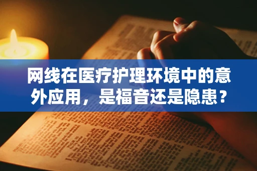 网线在医疗护理环境中的意外应用，是福音还是隐患？