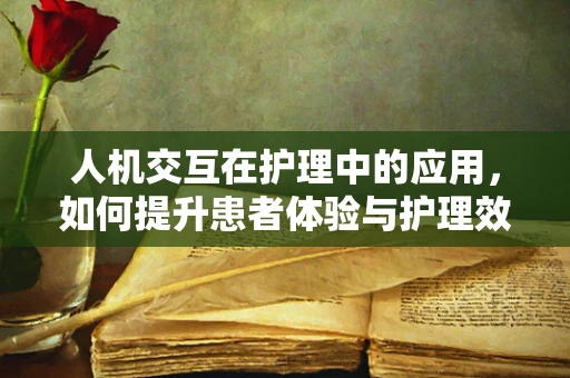人机交互在护理中的应用，如何提升患者体验与护理效率？