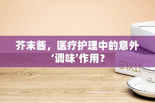 芥末酱，医疗护理中的意外‘调味’作用？