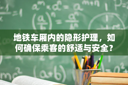 地铁车厢内的隐形护理，如何确保乘客的舒适与安全？