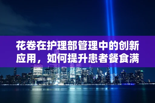 花卷在护理部管理中的创新应用，如何提升患者餐食满意度？